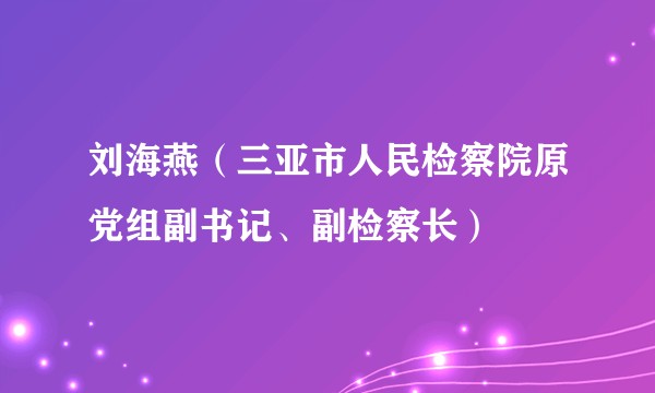 刘海燕（三亚市人民检察院原党组副书记、副检察长）
