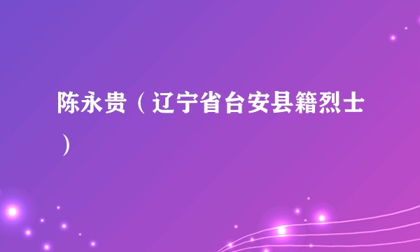 陈永贵（辽宁省台安县籍烈士）