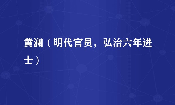 黄澜（明代官员，弘治六年进士）