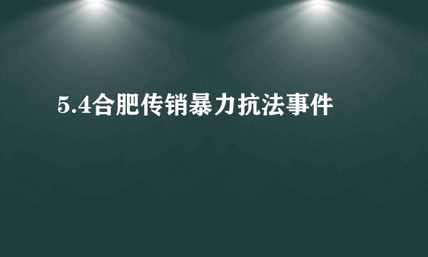 5.4合肥传销暴力抗法事件