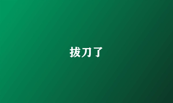 拔刀了