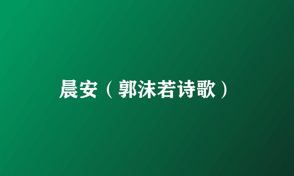 晨安（郭沫若诗歌）