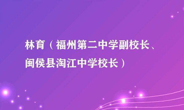 林育（福州第二中学副校长、闽侯县淘江中学校长）