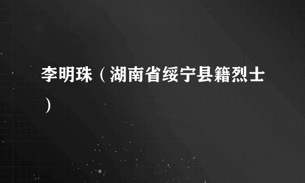李明珠（湖南省绥宁县籍烈士）