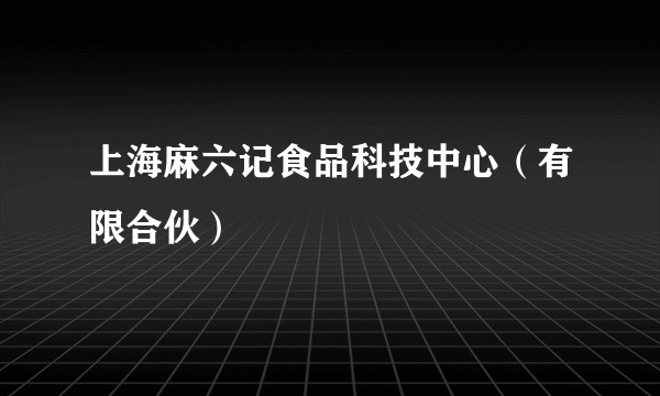 上海麻六记食品科技中心（有限合伙）