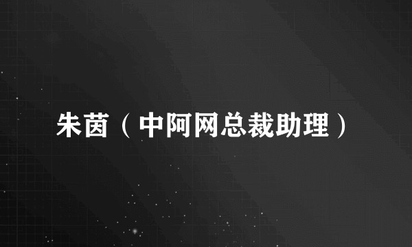 朱茵（中阿网总裁助理）