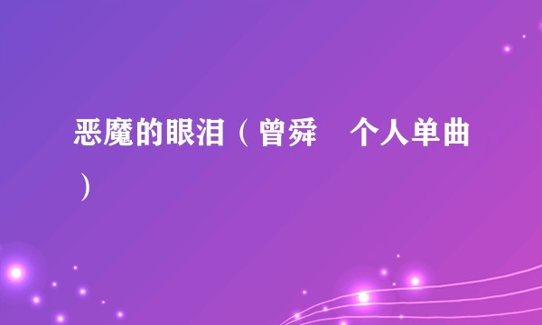 恶魔的眼泪（曾舜晞个人单曲）
