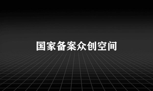 国家备案众创空间