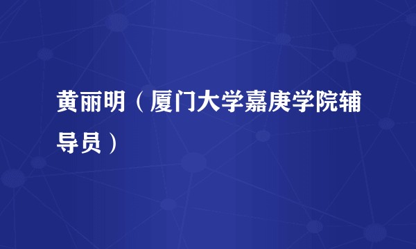 黄丽明（厦门大学嘉庚学院辅导员）