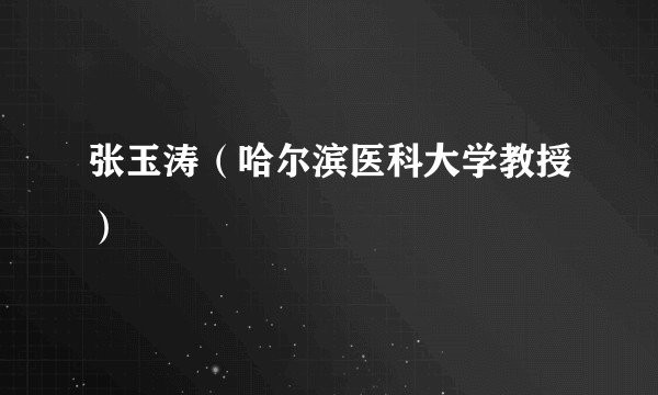 张玉涛（哈尔滨医科大学教授）