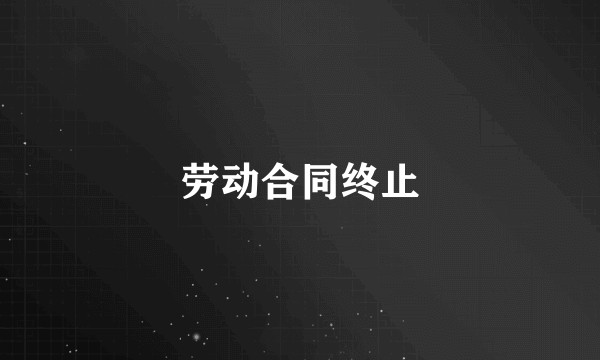 劳动合同终止
