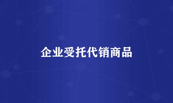 企业受托代销商品