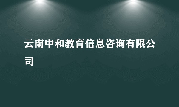 云南中和教育信息咨询有限公司