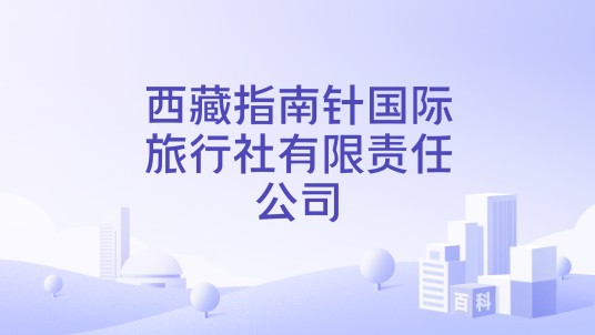 西藏指南针国际旅行社有限责任公司