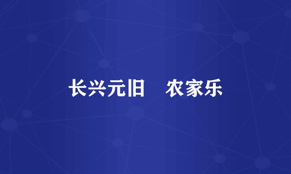 长兴元旧岕农家乐