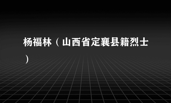 杨福林（山西省定襄县籍烈士）