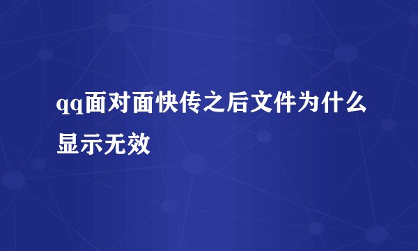 qq面对面快传之后文件为什么显示无效