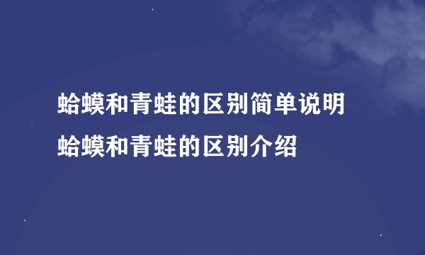 蛤蟆和青蛙的区别简单说明 蛤蟆和青蛙的区别介绍