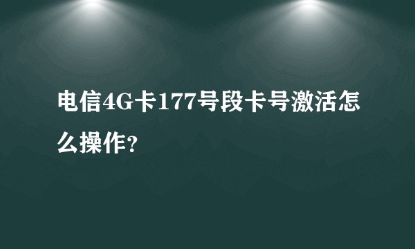 电信4G卡177号段卡号激活怎么操作？