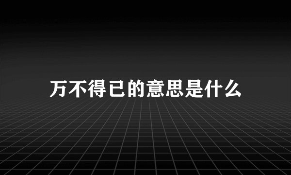 万不得已的意思是什么