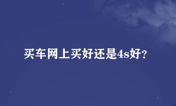 买车网上买好还是4s好？