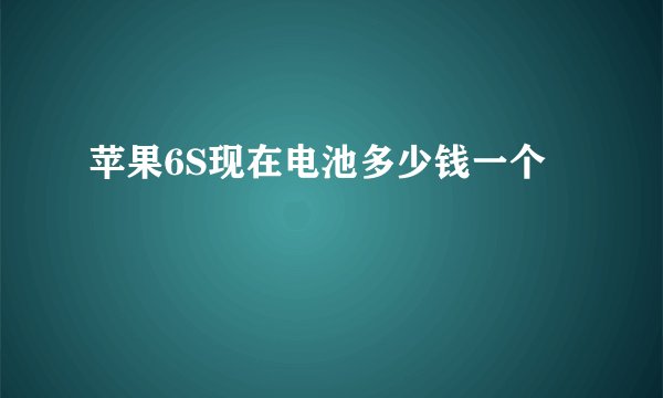 苹果6S现在电池多少钱一个
