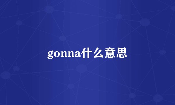 gonna什么意思