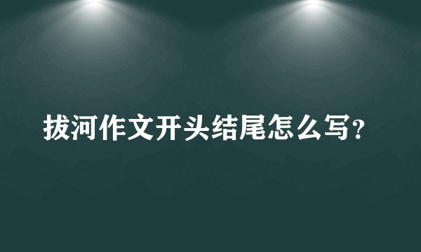 拔河作文开头结尾怎么写？