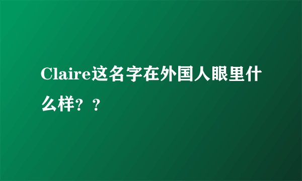 Claire这名字在外国人眼里什么样？？