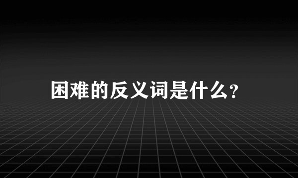 困难的反义词是什么？