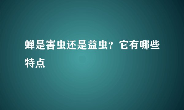蝉是害虫还是益虫？它有哪些特点