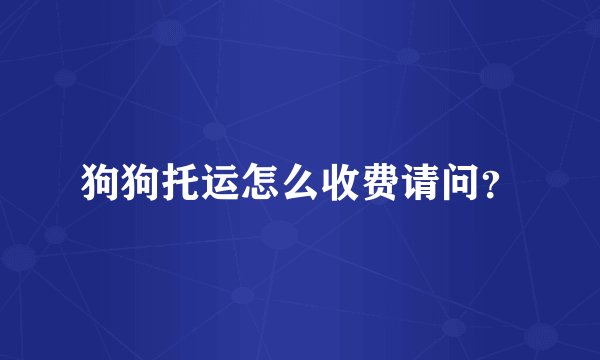 狗狗托运怎么收费请问？