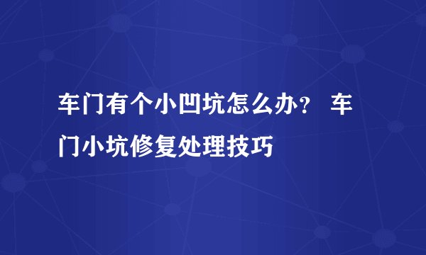 车门有个小凹坑怎么办？ 车门小坑修复处理技巧