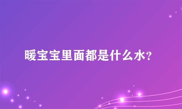 暖宝宝里面都是什么水？