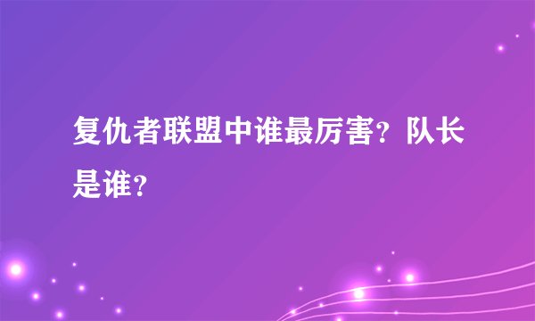 复仇者联盟中谁最厉害？队长是谁？