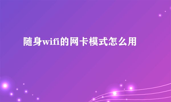 随身wifi的网卡模式怎么用