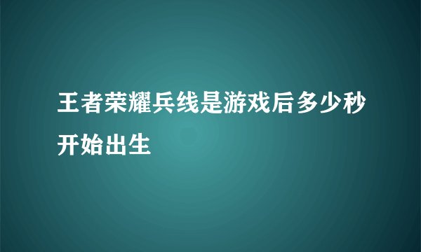 王者荣耀兵线是游戏后多少秒开始出生