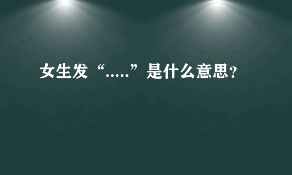 女生发“.....”是什么意思？