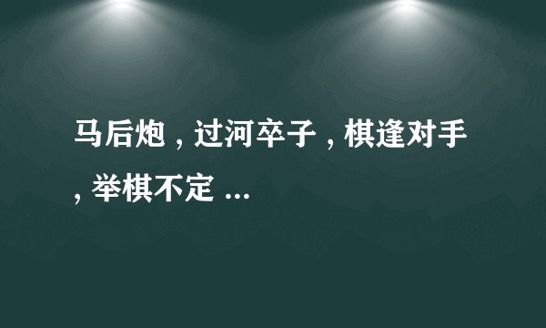 马后炮 , 过河卒子 , 棋逢对手 , 举棋不定 , 棋输一着 的比喻意思