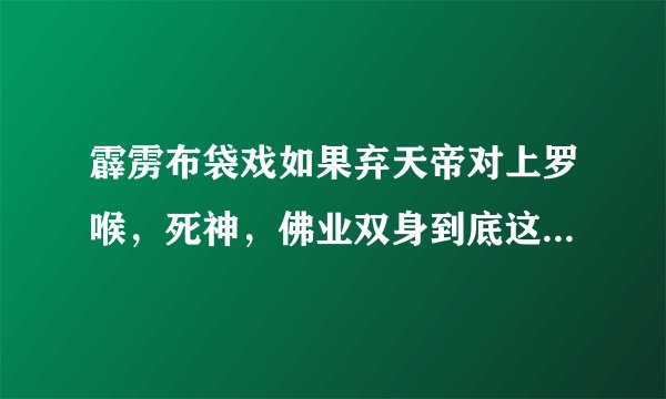 霹雳布袋戏如果弃天帝对上罗喉,死神,佛业双身到底这4个霹雳布袋戏历史性最强BOOS谁强