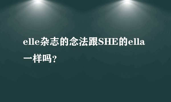 elle杂志的念法跟SHE的ella一样吗？