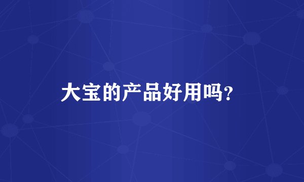 大宝的产品好用吗？