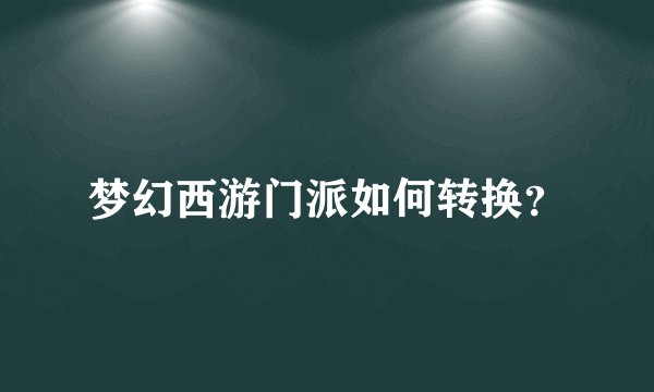 梦幻西游门派如何转换？