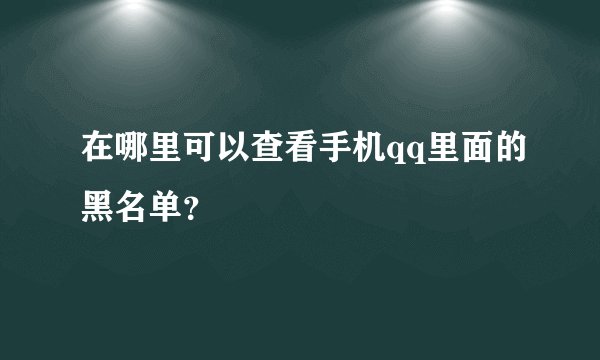 在哪里可以查看手机qq里面的黑名单？