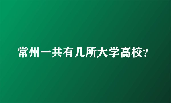常州一共有几所大学高校？