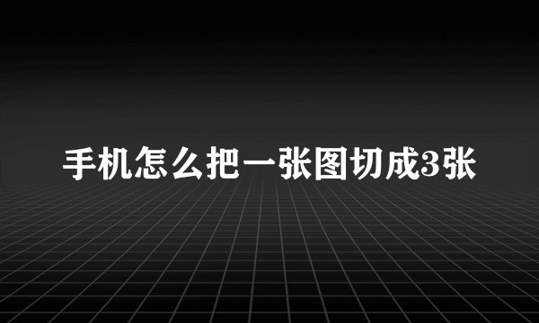手机怎么把一张图切成3张