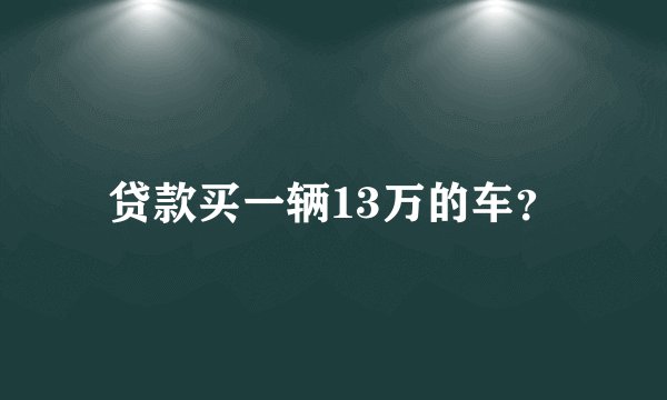 贷款买一辆13万的车？