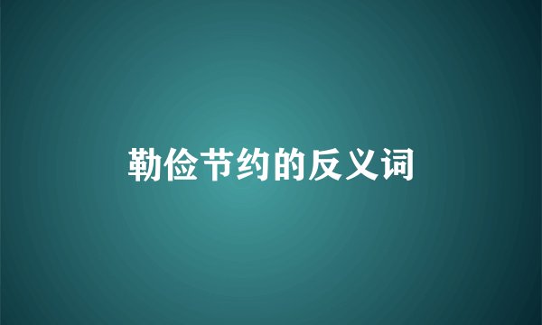 勒俭节约的反义词
