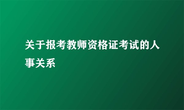关于报考教师资格证考试的人事关系