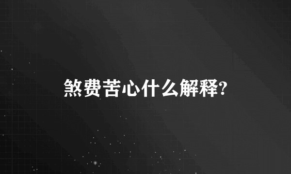 煞费苦心什么解释?